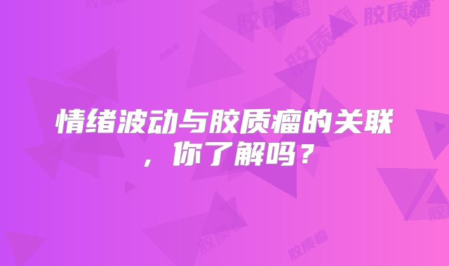 情绪波动与胶质瘤的关联，你了解吗？