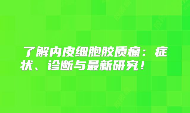 了解内皮细胞胶质瘤：症状、诊断与最新研究！  