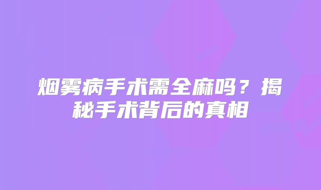烟雾病手术需全麻吗？揭秘手术背后的真相