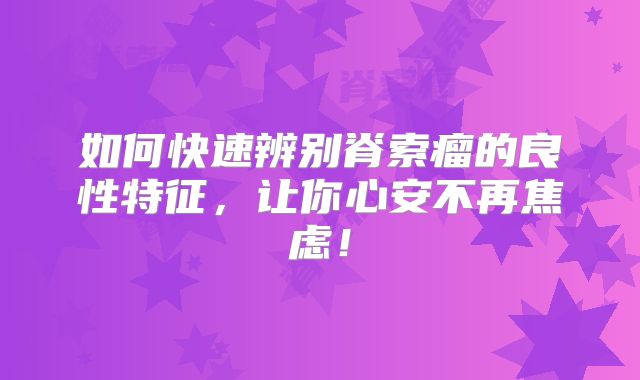 如何快速辨别脊索瘤的良性特征，让你心安不再焦虑！