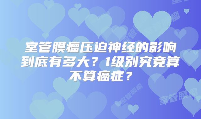 室管膜瘤压迫神经的影响到底有多大？1级别究竟算不算癌症？