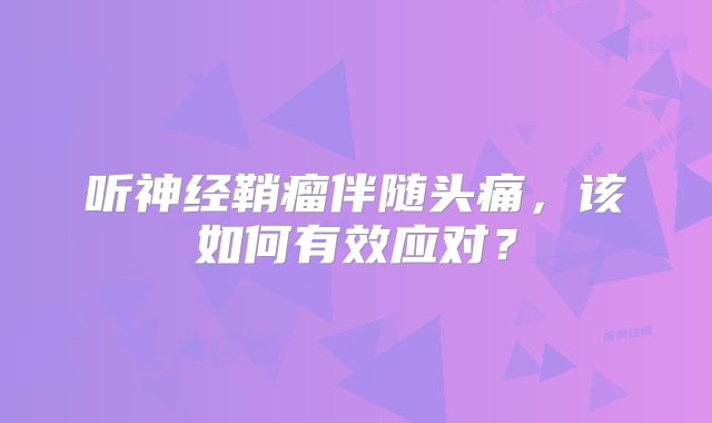 听神经鞘瘤伴随头痛，该如何有效应对？