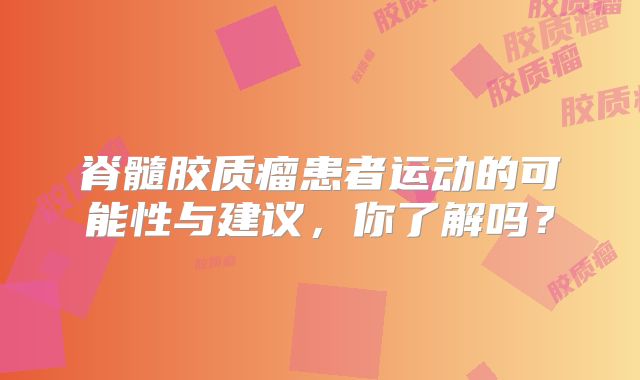 脊髓胶质瘤患者运动的可能性与建议，你了解吗？