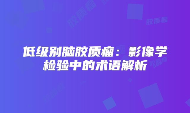 低级别脑胶质瘤：影像学检验中的术语解析
