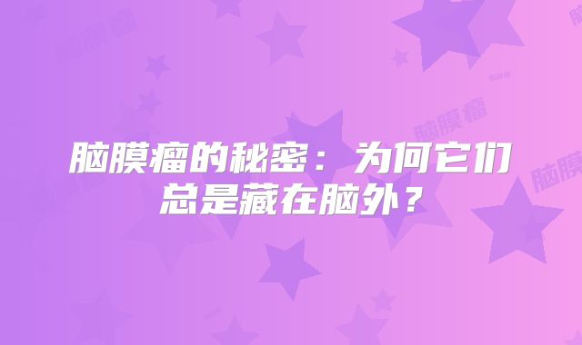 脑膜瘤的秘密：为何它们总是藏在脑外？