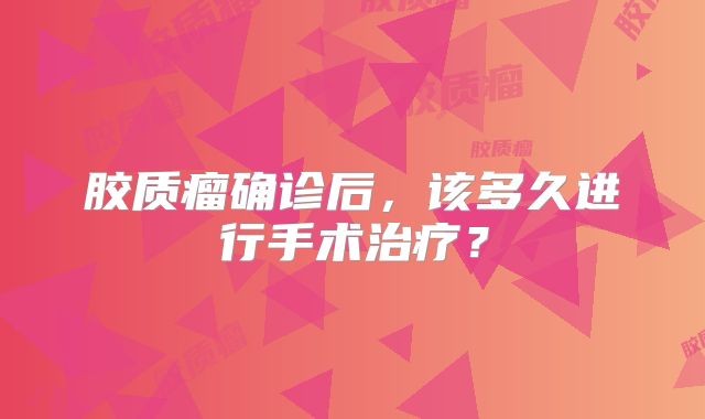 胶质瘤确诊后，该多久进行手术治疗？
