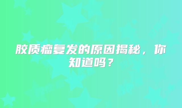 胶质瘤复发的原因揭秘，你知道吗？