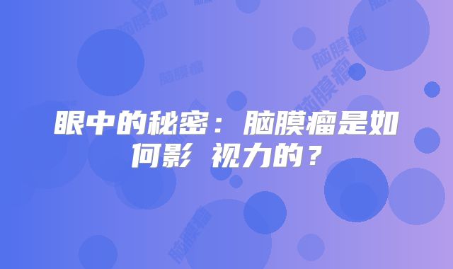 眼中的秘密：脑膜瘤是如何影響视力的？