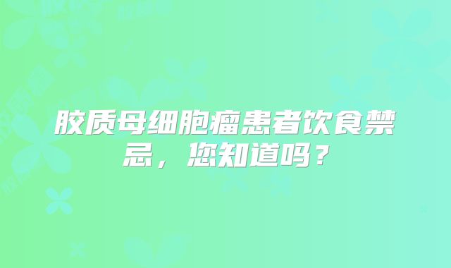 胶质母细胞瘤患者饮食禁忌，您知道吗？