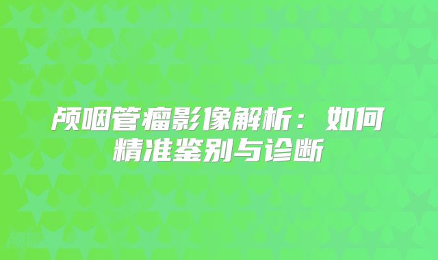 颅咽管瘤影像解析：如何精准鉴别与诊断