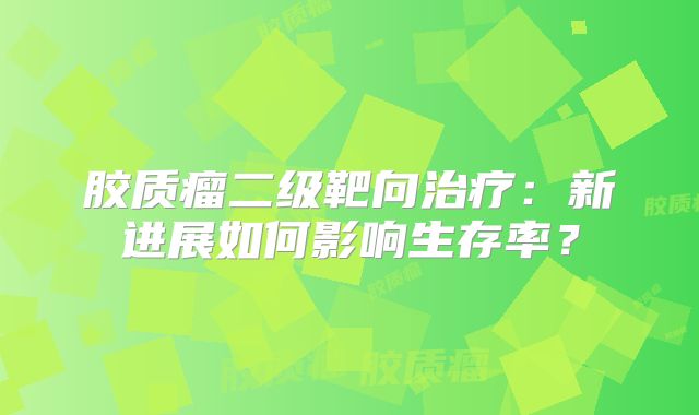 胶质瘤二级靶向治疗：新进展如何影响生存率？