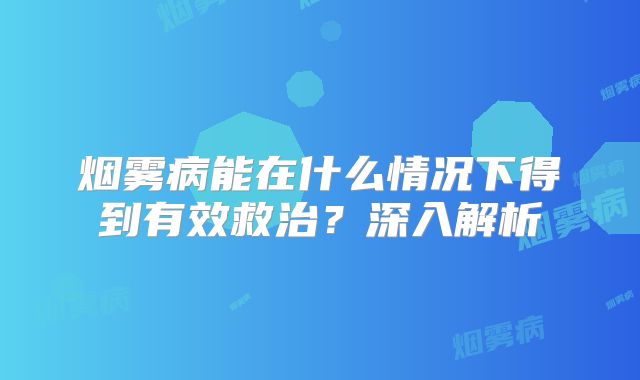 烟雾病能在什么情况下得到有效救治？深入解析