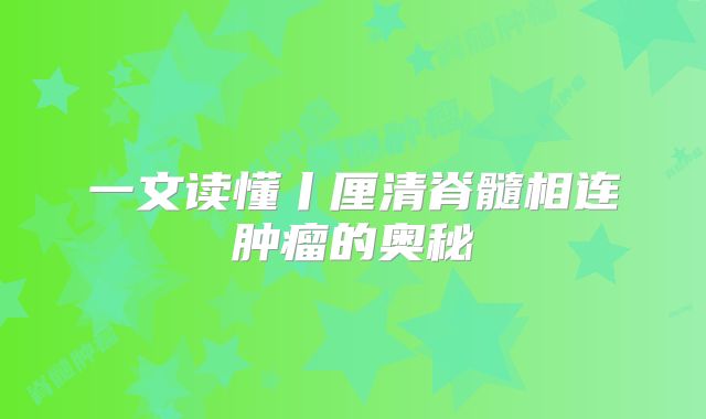 一文读懂丨厘清脊髓相连肿瘤的奥秘
