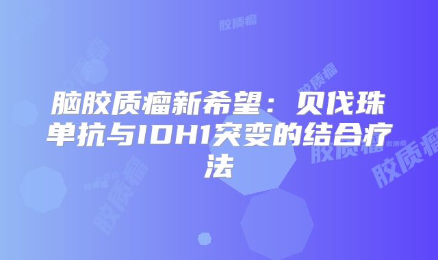 脑胶质瘤新希望：贝伐珠单抗与IDH1突变的结合疗法