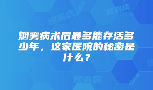 烟雾病术后最多能存活多少年，这家医院的秘密是什么？