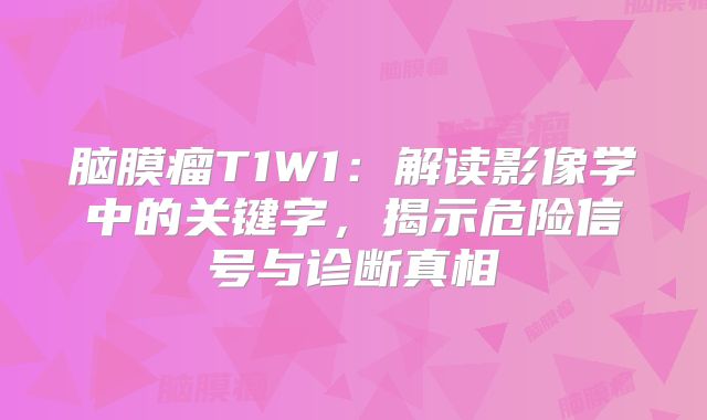 脑膜瘤T1W1：解读影像学中的关键字，揭示危险信号与诊断真相