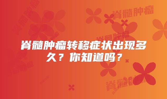 脊髓肿瘤转移症状出现多久？你知道吗？