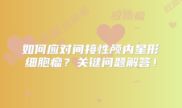 如何应对间接性颅内星形细胞瘤？关键问题解答！