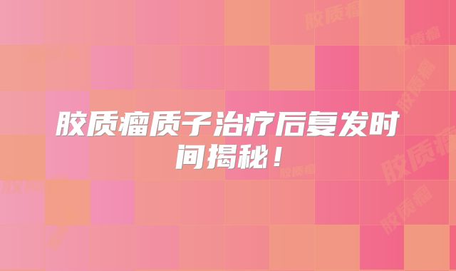 胶质瘤质子治疗后复发时间揭秘！