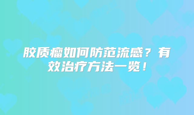 胶质瘤如何防范流感？有效治疗方法一览！