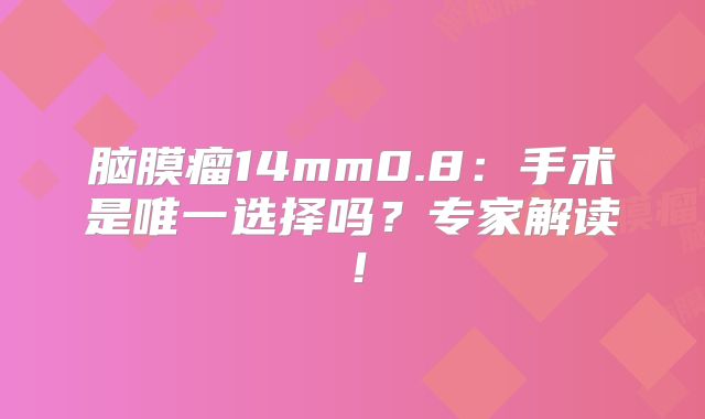 脑膜瘤14mm0.8：手术是唯一选择吗？专家解读！