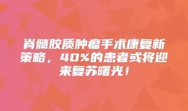 脊髓胶质肿瘤手术康复新策略，40%的患者或将迎来复苏曙光！