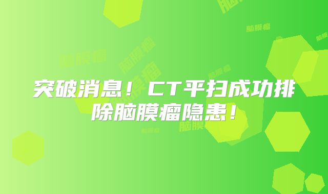 突破消息！CT平扫成功排除脑膜瘤隐患！