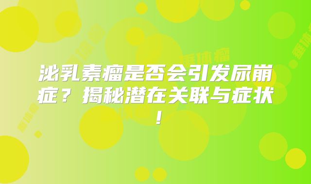 泌乳素瘤是否会引发尿崩症？揭秘潜在关联与症状！