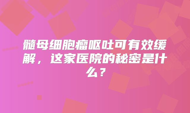 髓母细胞瘤呕吐可有效缓解，这家医院的秘密是什么？