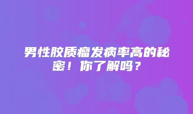男性胶质瘤发病率高的秘密！你了解吗？