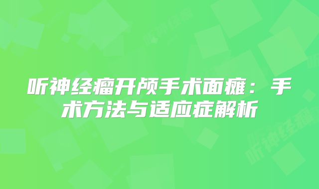听神经瘤开颅手术面瘫：手术方法与适应症解析