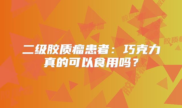 二级胶质瘤患者：巧克力真的可以食用吗？