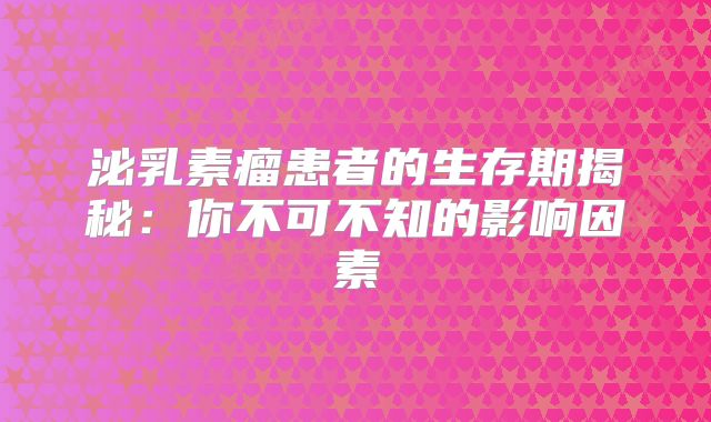 泌乳素瘤患者的生存期揭秘：你不可不知的影响因素