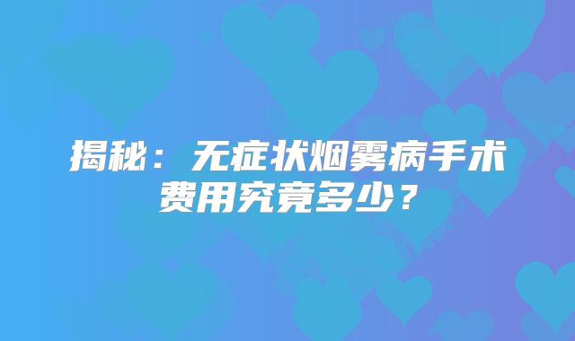 揭秘：无症状烟雾病手术费用究竟多少？