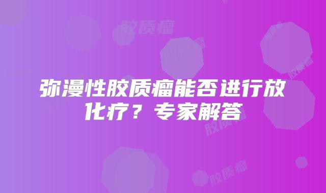弥漫性胶质瘤能否进行放化疗？专家解答