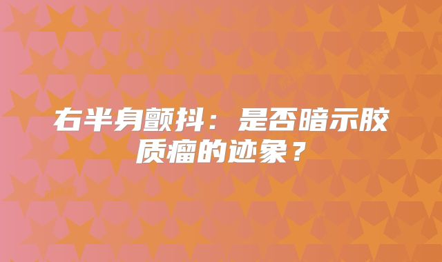 右半身颤抖：是否暗示胶质瘤的迹象？
