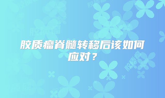胶质瘤脊髓转移后该如何应对？