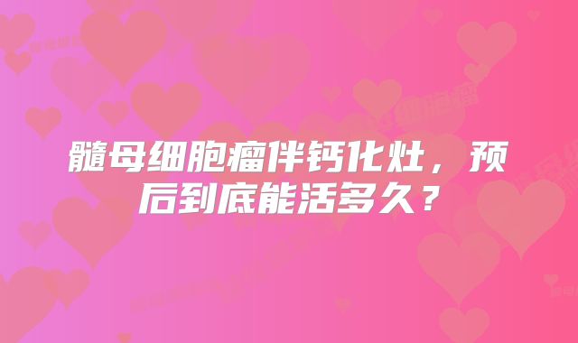 髓母细胞瘤伴钙化灶，预后到底能活多久？