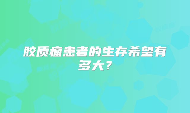 胶质瘤患者的生存希望有多大？