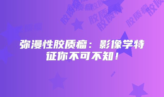 弥漫性胶质瘤：影像学特征你不可不知！