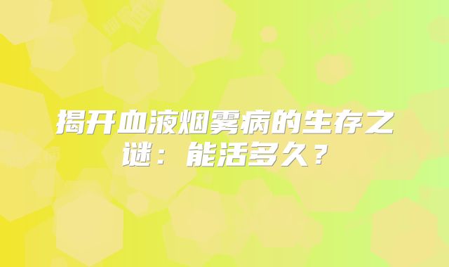 揭开血液烟雾病的生存之谜：能活多久？