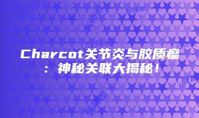 Charcot关节炎与胶质瘤：神秘关联大揭秘！