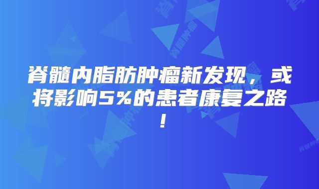 脊髓内脂肪肿瘤新发现，或将影响5%的患者康复之路！