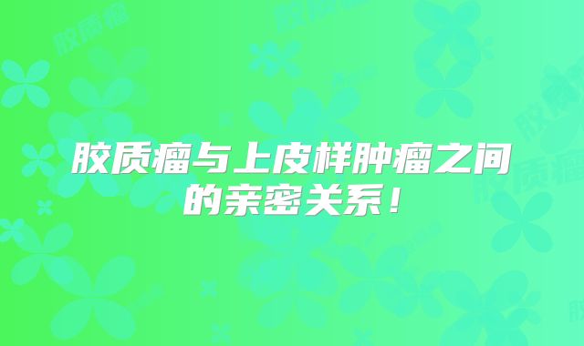 胶质瘤与上皮样肿瘤之间的亲密关系！