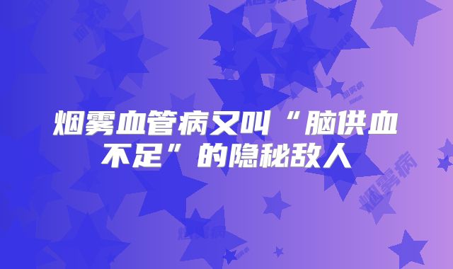 烟雾血管病又叫“脑供血不足”的隐秘敌人