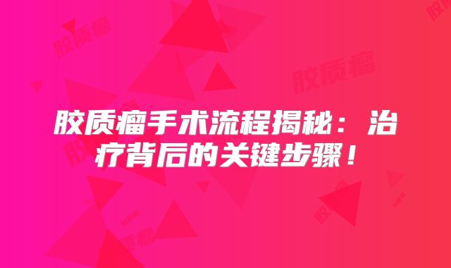 胶质瘤手术流程揭秘：治疗背后的关键步骤！