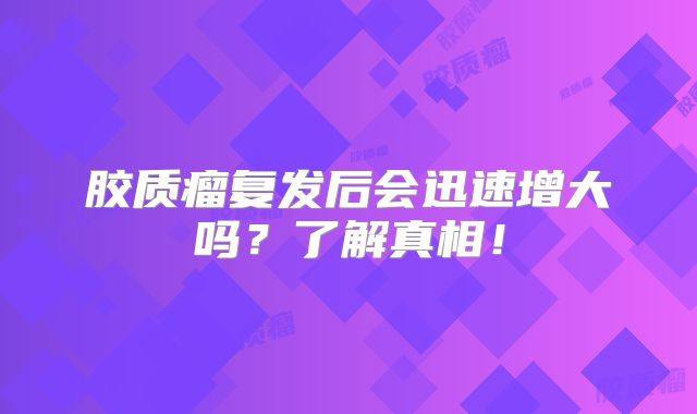 胶质瘤复发后会迅速增大吗？了解真相！