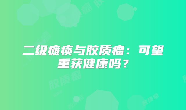 二级瘫痪与胶质瘤：可望重获健康吗？