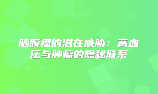 脑膜瘤的潜在威胁：高血压与肿瘤的隐秘联系