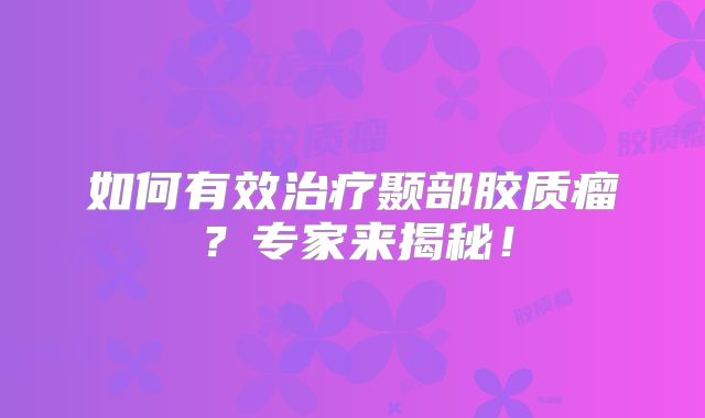 如何有效治疗颞部胶质瘤？专家来揭秘！